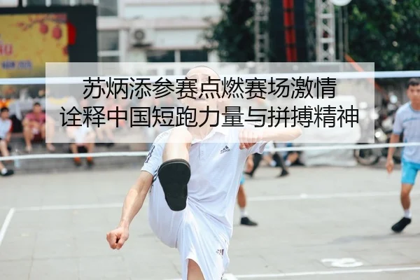 苏炳添参赛点燃赛场激情 诠释中国短跑力量与拼搏精神