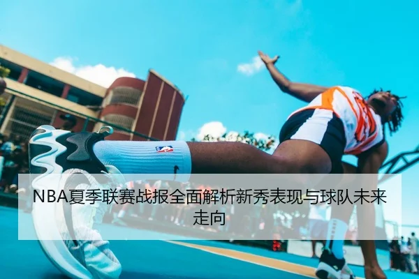 NBA夏季联赛战报全面解析新秀表现与球队未来走向