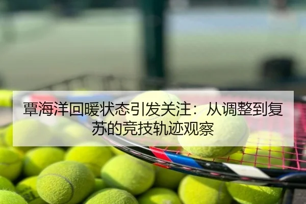 覃海洋回暖状态引发关注：从调整到复苏的竞技轨迹观察