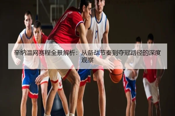 辛纳温网赛程全景解析：从备战节奏到夺冠路径的深度观察