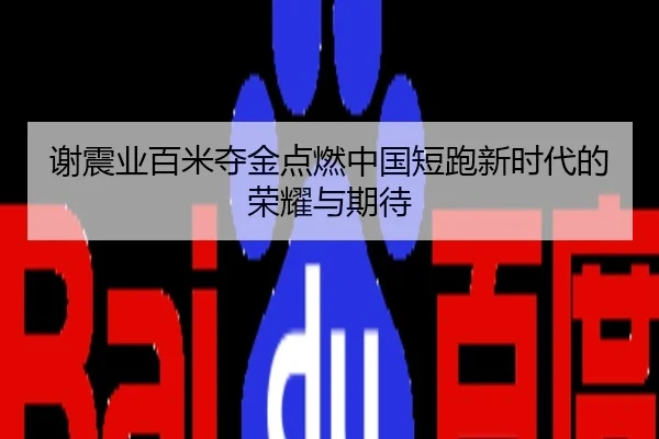 谢震业百米夺金点燃中国短跑新时代的荣耀与期待