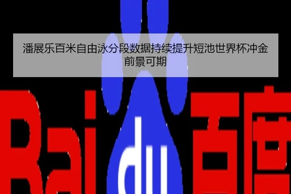 潘展乐百米自由泳分段数据持续提升短池世界杯冲金前景可期