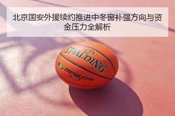 北京国安外援续约推进中冬窗补强方向与资金压力全解析